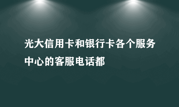 光大信用卡和银行卡各个服务中心的客服电话都