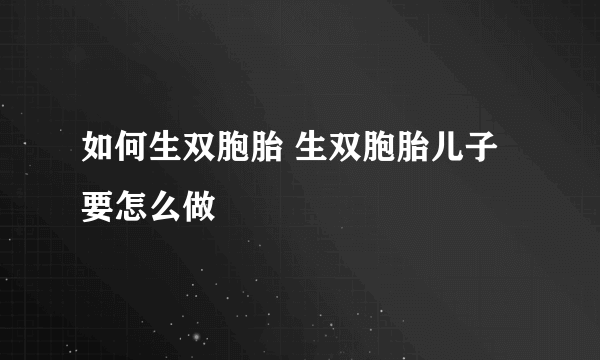 如何生双胞胎 生双胞胎儿子要怎么做