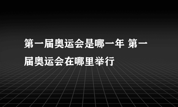 第一届奥运会是哪一年 第一届奥运会在哪里举行