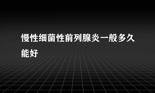 慢性细菌性前列腺炎一般多久能好