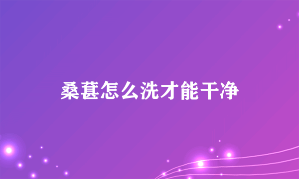 桑葚怎么洗才能干净