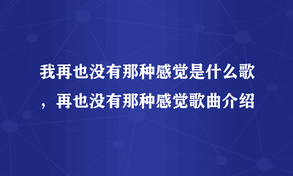 我再也没有那种感觉是什么歌，再也没有那种感觉歌曲介绍