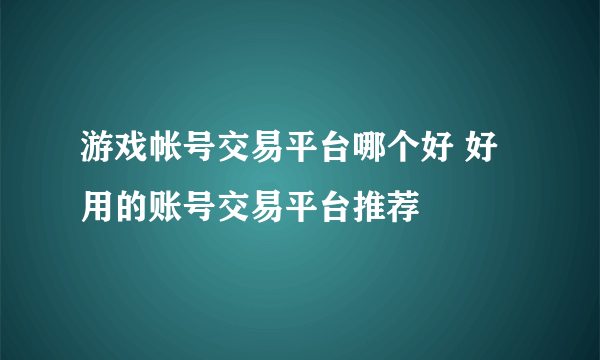 游戏帐号交易平台哪个好 好用的账号交易平台推荐