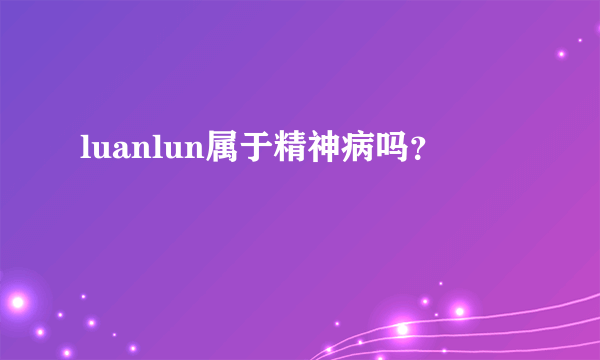 luanlun属于精神病吗？