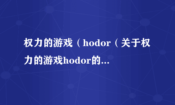 权力的游戏（hodor（关于权力的游戏hodor的简介））