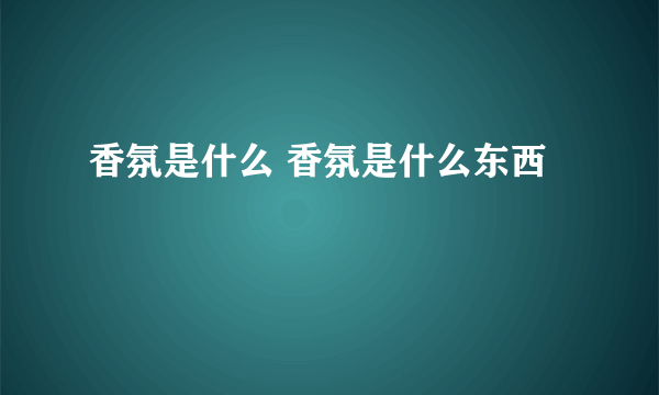 香氛是什么 香氛是什么东西