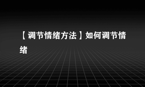 【调节情绪方法】如何调节情绪