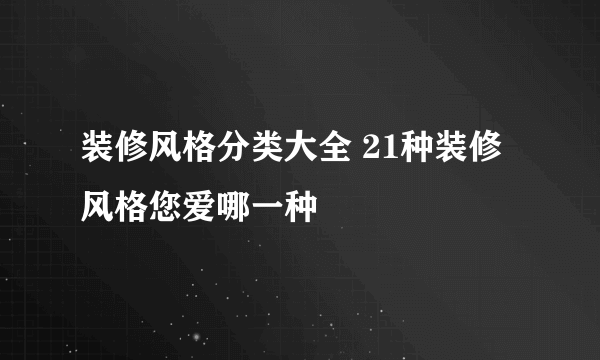 装修风格分类大全 21种装修风格您爱哪一种