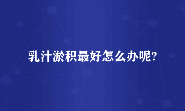 乳汁淤积最好怎么办呢?