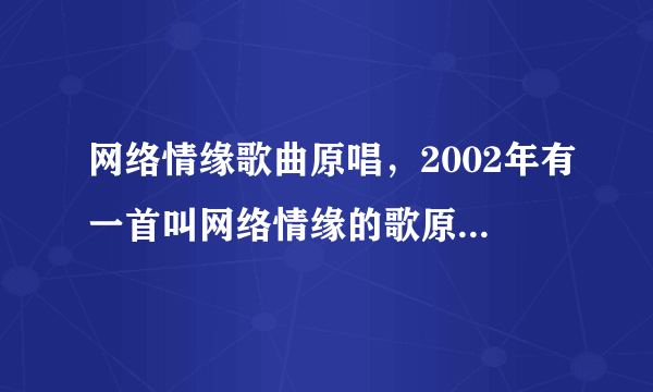 网络情缘歌曲原唱，2002年有一首叫网络情缘的歌原唱是谁别和我说是侃侃