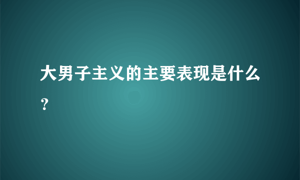 大男子主义的主要表现是什么？