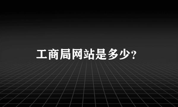 工商局网站是多少？