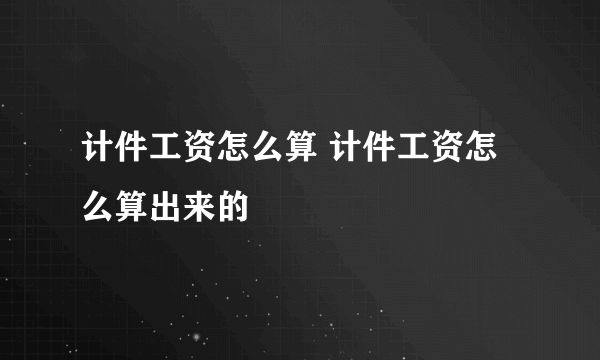 计件工资怎么算 计件工资怎么算出来的