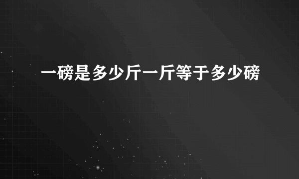 一磅是多少斤一斤等于多少磅