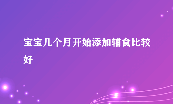 宝宝几个月开始添加辅食比较好