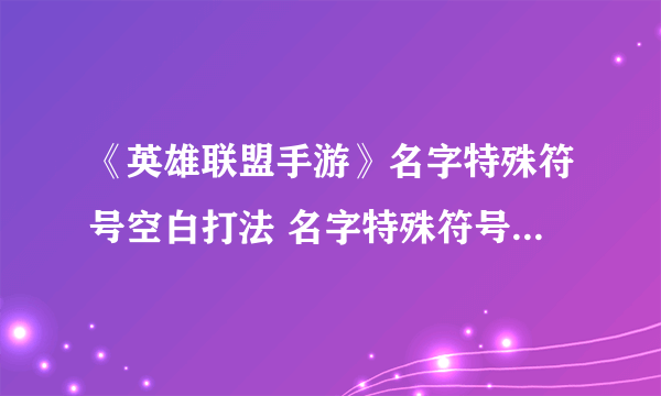 《英雄联盟手游》名字特殊符号空白打法 名字特殊符号汇总2021