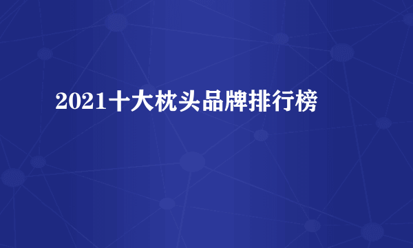 2021十大枕头品牌排行榜