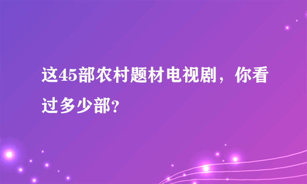 这45部农村题材电视剧，你看过多少部？