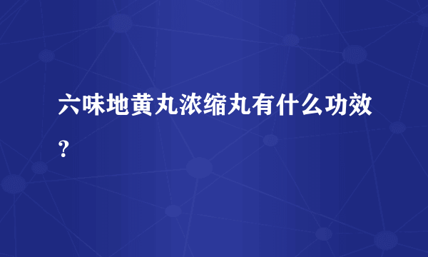 六味地黄丸浓缩丸有什么功效？