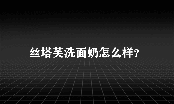 丝塔芙洗面奶怎么样？