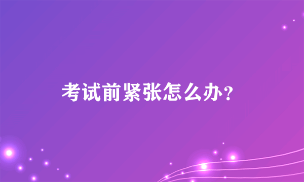 考试前紧张怎么办？