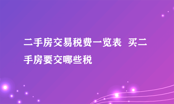 二手房交易税费一览表  买二手房要交哪些税