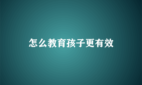 怎么教育孩子更有效