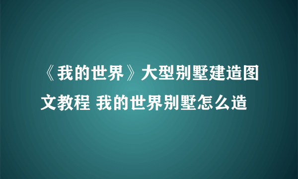 《我的世界》大型别墅建造图文教程 我的世界别墅怎么造