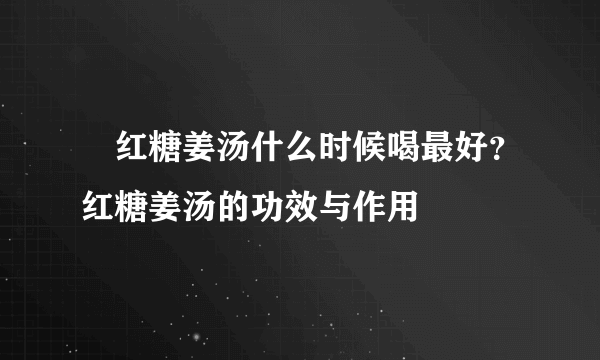 ​红糖姜汤什么时候喝最好？红糖姜汤的功效与作用