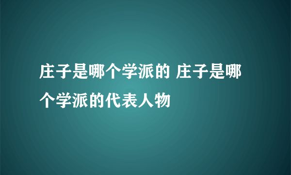 庄子是哪个学派的 庄子是哪个学派的代表人物