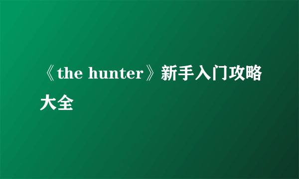 《the hunter》新手入门攻略大全