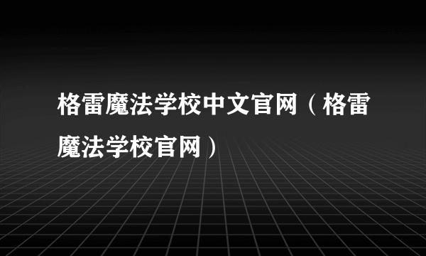 格雷魔法学校中文官网（格雷魔法学校官网）