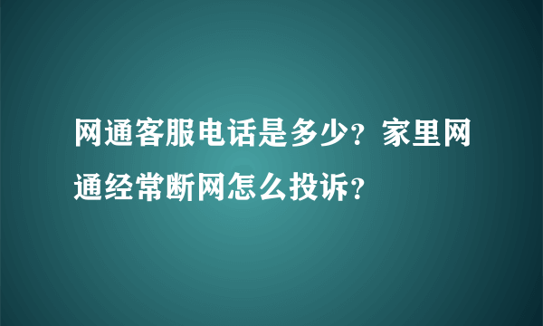 网通客服电话是多少？家里网通经常断网怎么投诉？