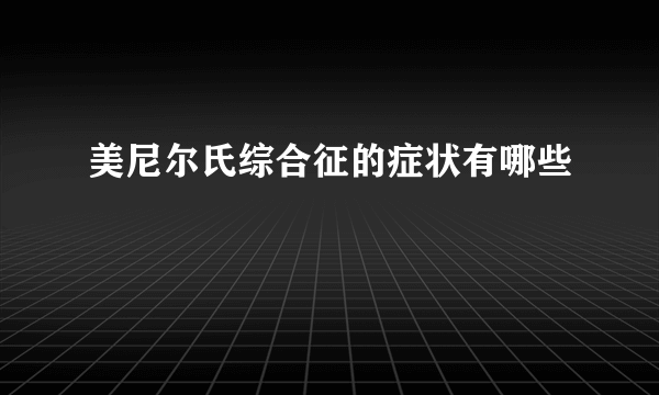 美尼尔氏综合征的症状有哪些