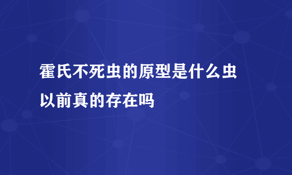 霍氏不死虫的原型是什么虫 以前真的存在吗