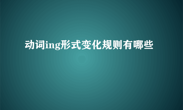 动词ing形式变化规则有哪些