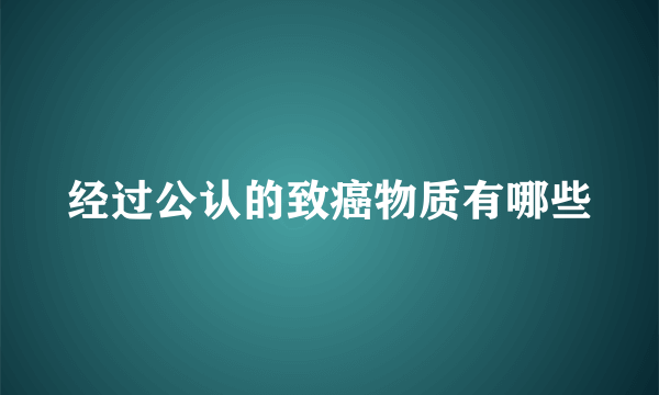 经过公认的致癌物质有哪些