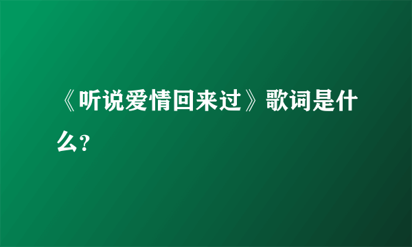 《听说爱情回来过》歌词是什么？