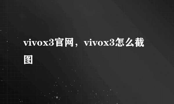 vivox3官网，vivox3怎么截图