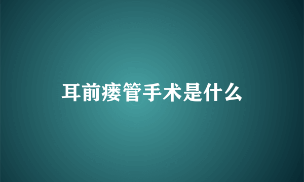 耳前瘘管手术是什么