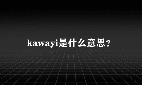 kawayi是什么意思？