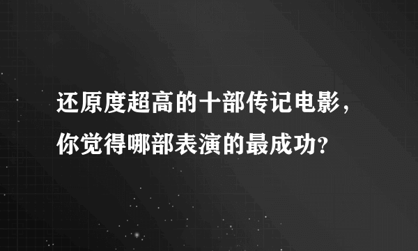 还原度超高的十部传记电影，你觉得哪部表演的最成功？