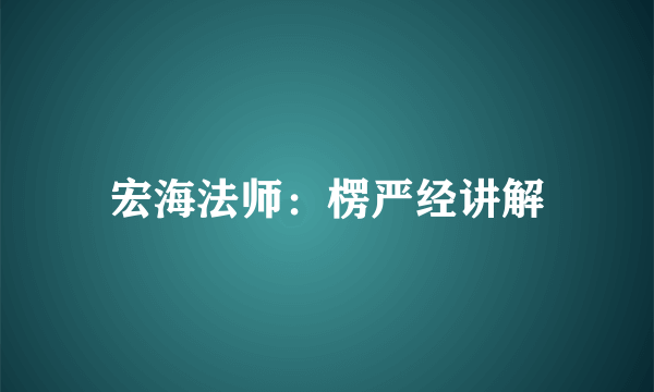 宏海法师：楞严经讲解