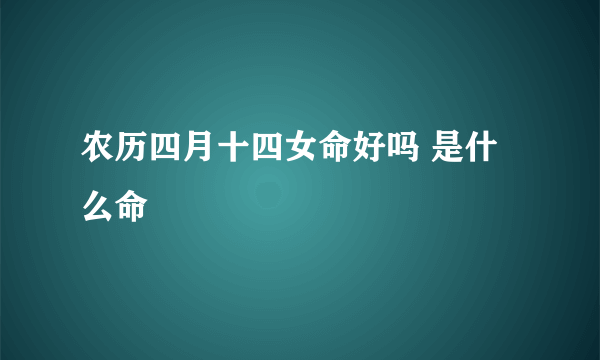 农历四月十四女命好吗 是什么命