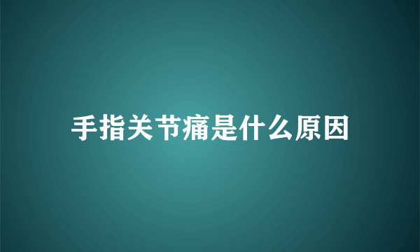 手指关节痛是什么原因