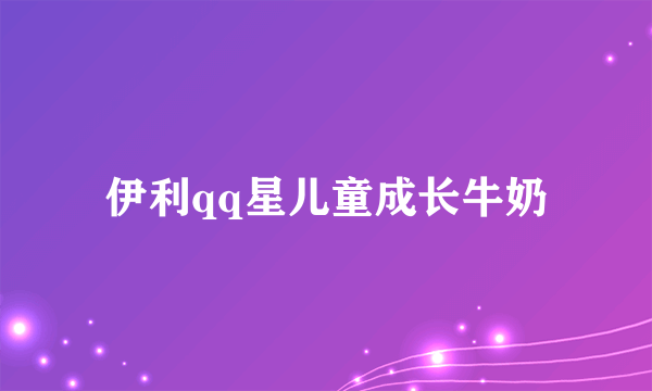 伊利qq星儿童成长牛奶