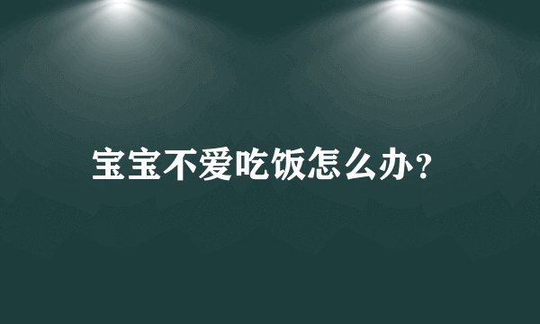 宝宝不爱吃饭怎么办？