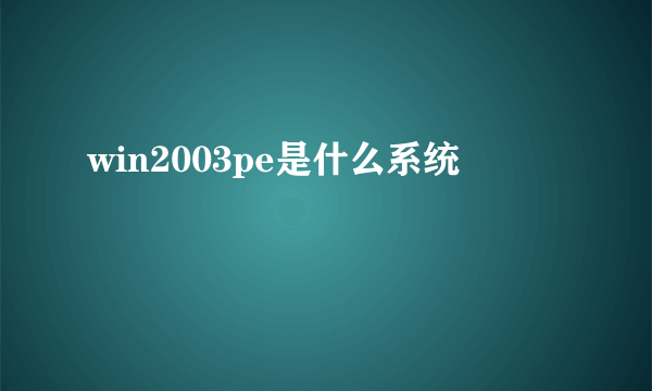 win2003pe是什么系统