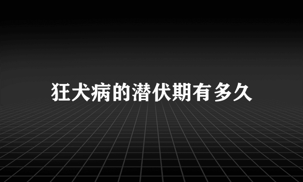 狂犬病的潜伏期有多久