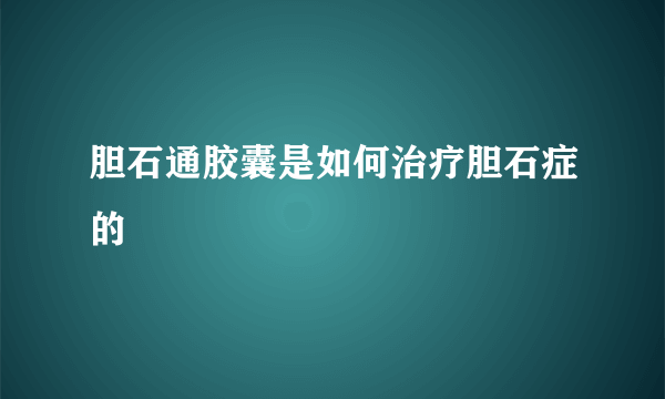 胆石通胶囊是如何治疗胆石症的